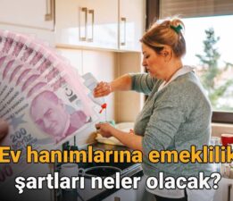 Ev hanımlarına emeklilik ne zaman çıkacak, şartları neler olacak? 2025 Ev hanımlarına emeklilik hakkı son durum