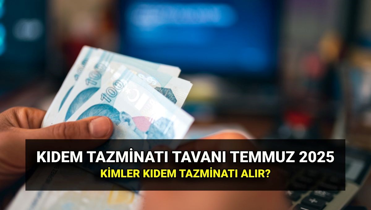 Temmuz kıdem tazminatı tavan ücreti 2025: Zamlı kıdem tazminatı tavanı ne kadar? Kimler kıdem tazminatı alabilir?